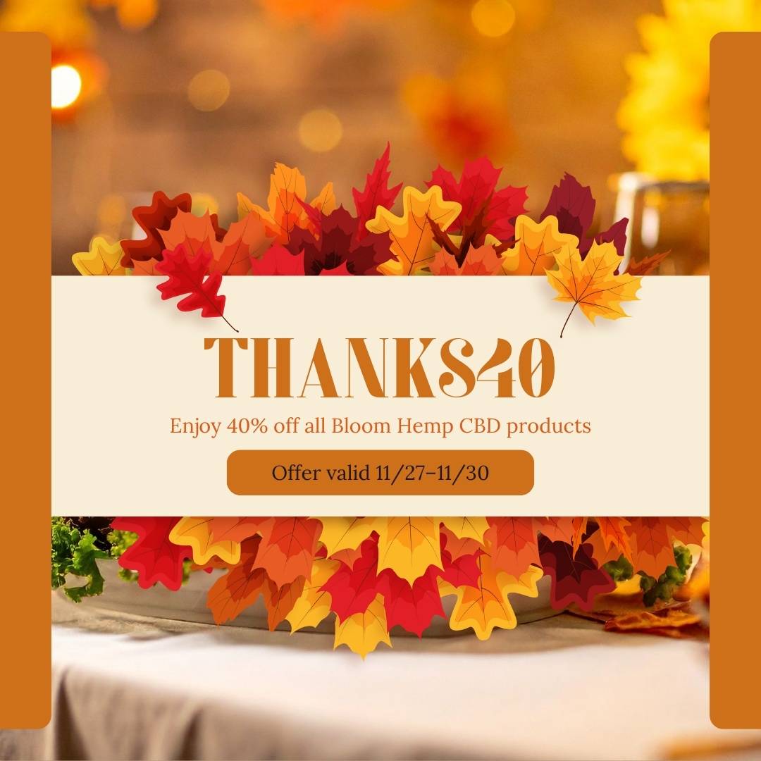 An image of fall leaves with the promo code Thanks40. Enjoy 40% off all Bloom Hemp CBD products. Offer valid 11/27-11/30. Not valid with Bundles.